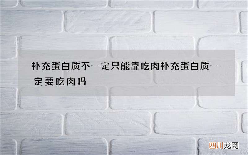 补充蛋白质不一定只能靠吃肉 补充蛋白质一定要吃肉吗?