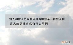 穷人和富人之间的思维有哪些不一样 穷人和富人的思维方式有什么不同?