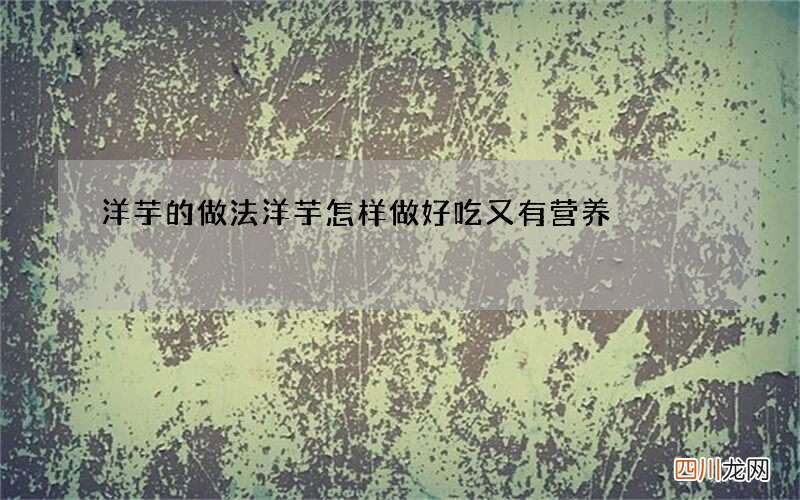 洋芋的做法 洋芋怎样做好吃又有营养