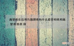 离型纸在应用方面跟纸有什么差异 和纸和离型纸的区别