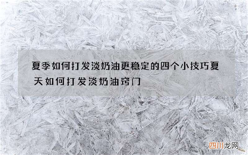 夏季如何打发淡奶油更稳定的四个小技巧 夏天如何打发淡奶油窍门