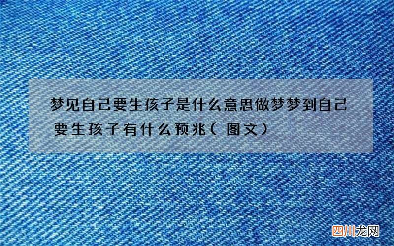 梦见自己要生孩子是什么意思 做梦梦到自己要生孩子有什么预兆