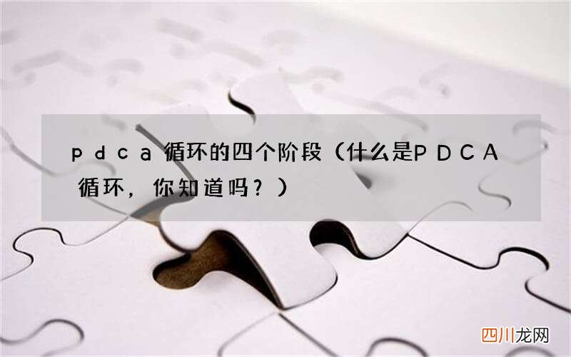 什么是PDCA循环，你知道吗？ pdca循环的四个阶段