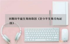 至今不生育另有起因 刘嘉玲不能生育的原因