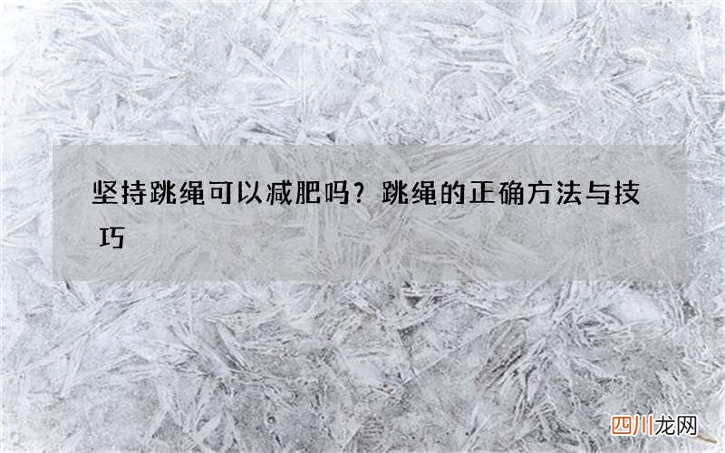 坚持跳绳可以减肥吗？跳绳的正确方法与技巧