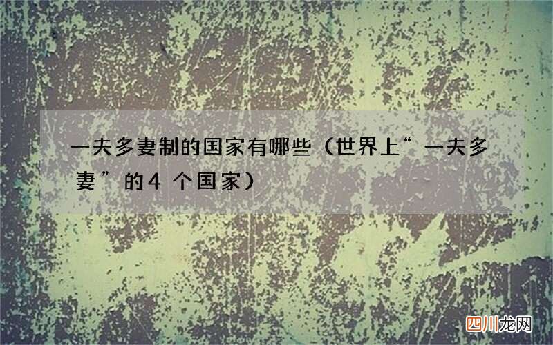 世界上“一夫多妻”的4个国家 一夫多妻制的国家有哪些