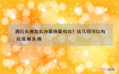 酒后头疼怎么办最快最有效？这几招可以有效缓解头疼