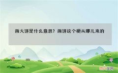 画大饼是什么意思？画饼这个梗从哪儿来的