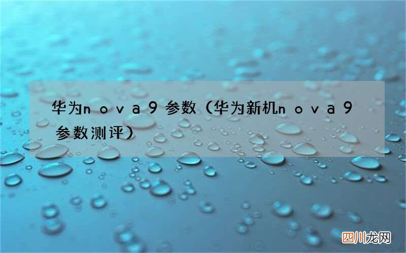 华为新机nova9参数测评 华为nova9参数