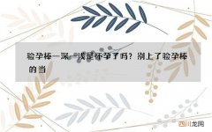 验孕棒一深一浅是怀孕了吗？别上了验孕棒的当