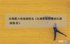近期正在热播的五部剧推荐 近期最火电视剧排名