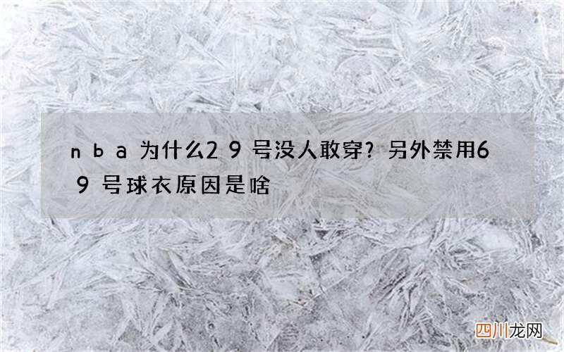 nba为什么29号没人敢穿？另外禁用69号球衣原因是啥?
