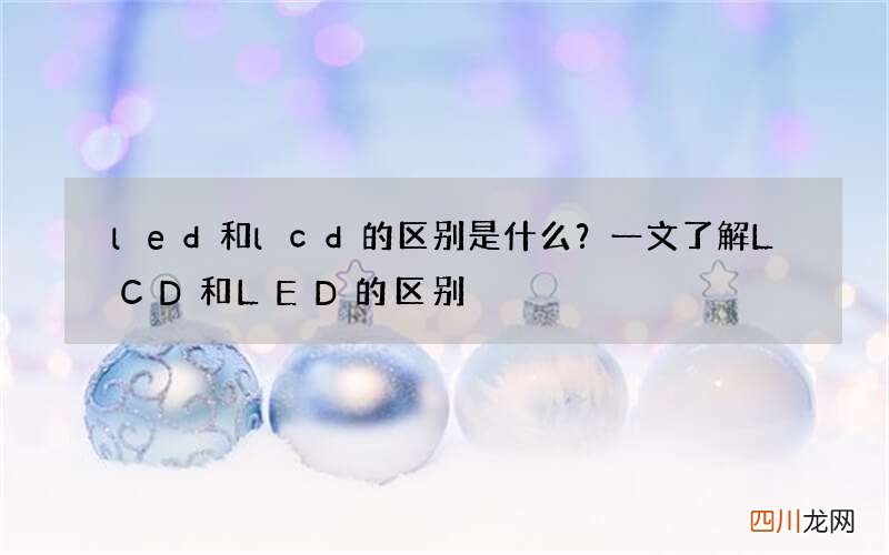 led和lcd的区别是什么？一文了解LCD和LED的区别
