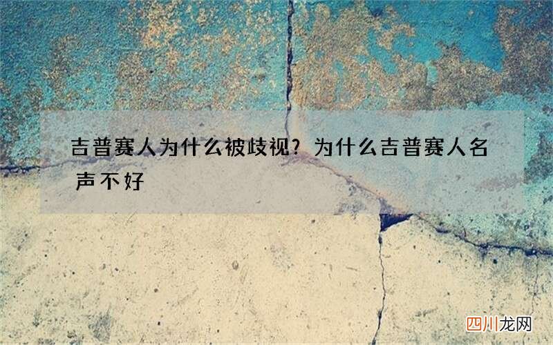吉普赛人为什么被歧视？为什么吉普赛人名声不好