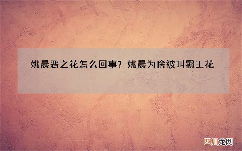 姚晨恶之花怎么回事？姚晨为啥被叫霸王花
