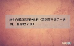 否则等于毁了一锅肉，看你放了没 炖牛肉最忌讳两种佐料