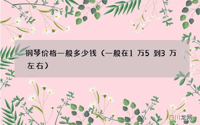 一般在1万5到3万左右 钢琴价格一般多少钱