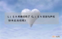 LiSA官宣与声优铃木达央结婚 LiSA和谁结婚了