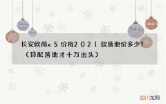 顶配落地才十万出头 长安欧尚x5价格2021款落地价多少？