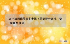 需要哪些条件，要做哪些准备? 办个培训班需要多少钱