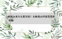 峨眉山求什么最灵验？去峨眉山拜普贤菩萨攻略