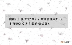 a3奥迪2022款价格优惠 奥迪a3多少钱2022款落地价多少