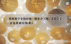 附：2022全包装修价格表 装修房子全包价格一般多少