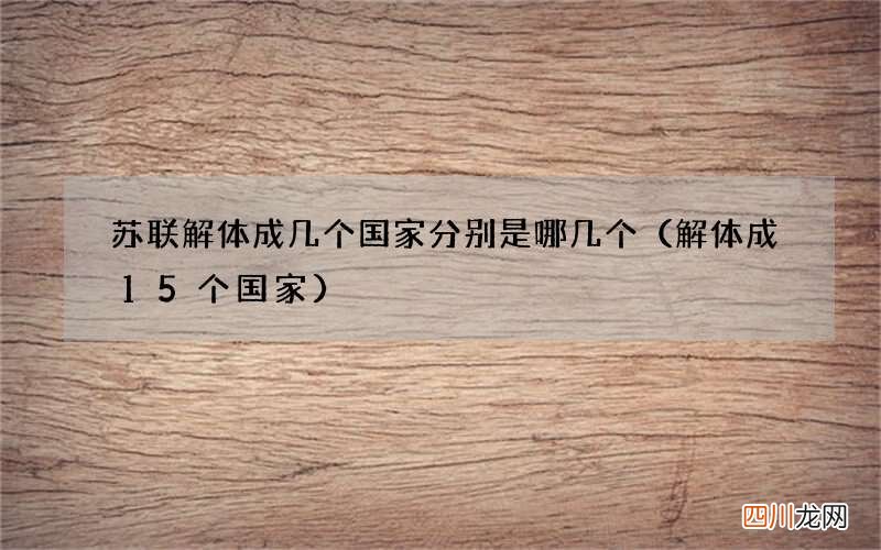 解体成15个国家 苏联解体成几个国家分别是哪几个