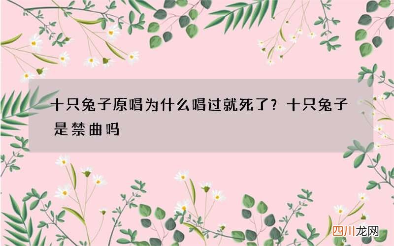 十只兔子原唱为什么唱过就死了？十只兔子是禁曲吗