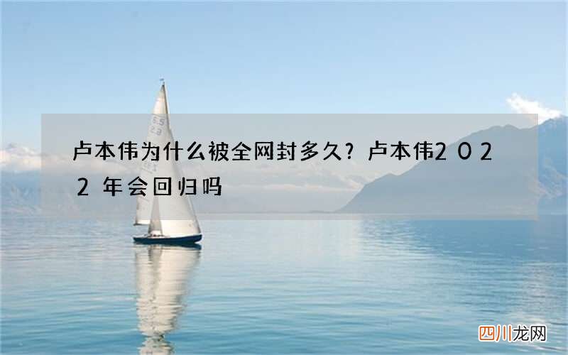 卢本伟为什么被全网封多久？卢本伟2022年会回归吗