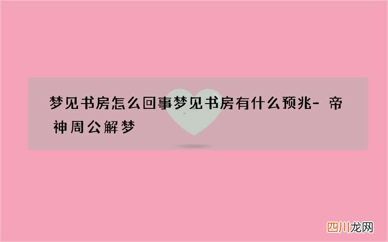 梦见书房怎么回事 梦见书房有什么预兆