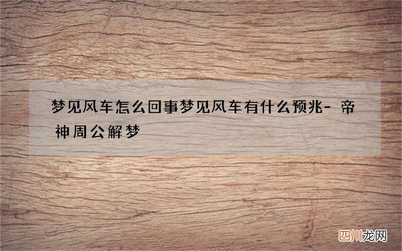 梦见风车怎么回事 梦见风车有什么预兆