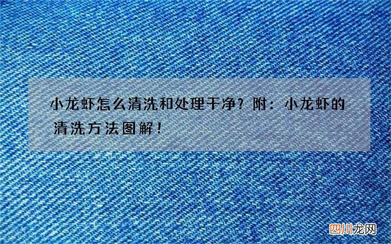 小龙虾怎么清洗和处理干净？附：小龙虾的清洗方法图解！