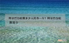 阿尔巴白松露多少人民币一斤？阿尔巴白松露简介