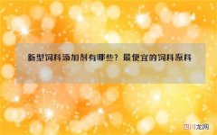 新型饲料添加剂有哪些？最便宜的饲料原料