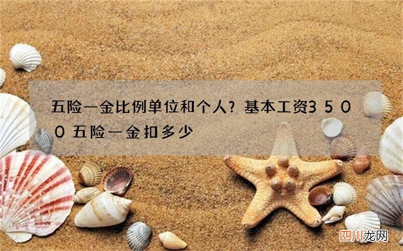 五险一金比例单位和个人？基本工资3500五险一金扣多少