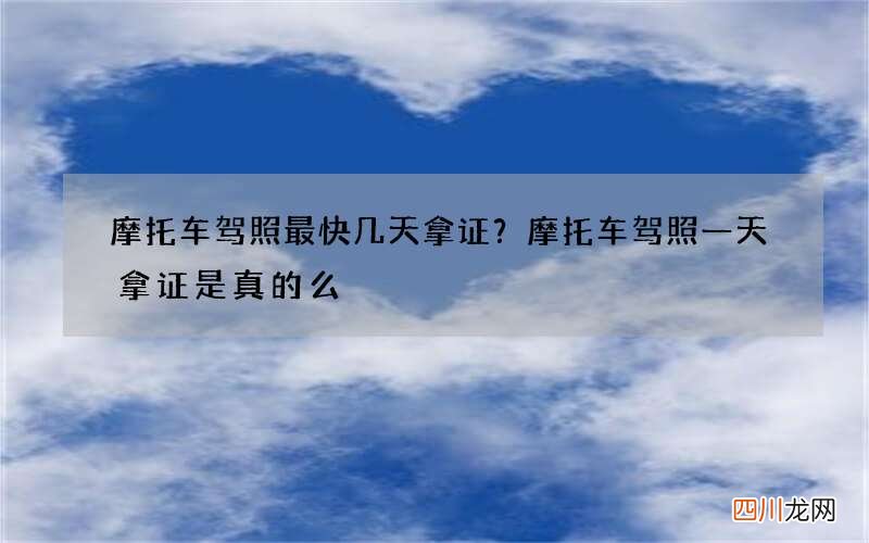 摩托车驾照最快几天拿证？摩托车驾照一天拿证是真的么
