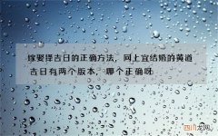 嫁娶择吉日的正确方法，网上宜结婚的黄道吉日有两个版本,哪个正确呀?