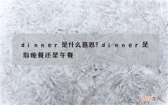 dinner是什么意思？dinner是指晚餐还是午餐