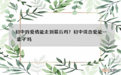 初中的爱情能走到最后吗？初中谈恋爱能一辈子吗