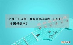 2018全国卷数学 2018全国一卷数学理科试卷