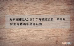 各年份属猪人2017年情感运势,不同年份生肖猪鸡年情感运势