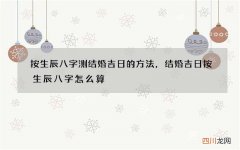 按生辰八字测结婚吉日的方法，结婚吉日按生辰八字怎么算