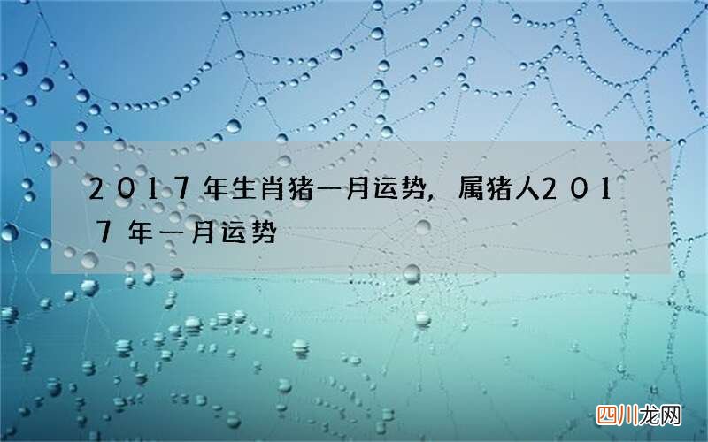 2017年生肖猪一月运势,属猪人2017年一月运势