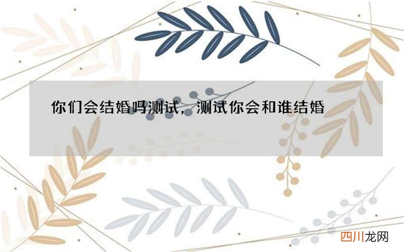 你们会结婚吗测试，测试你会和谁结婚