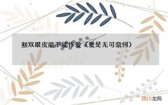 爱是无可奈何 割双眼皮能不能作爱