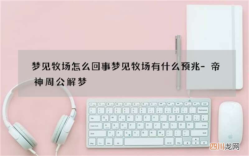 梦见牧场怎么回事 梦见牧场有什么预兆