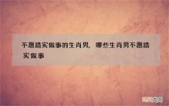 不愿踏实做事的生肖男,哪些生肖男不愿踏实做事