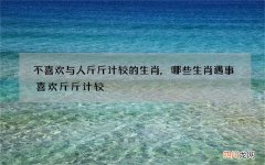不喜欢与人斤斤计较的生肖,哪些生肖遇事喜欢斤斤计较