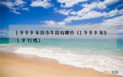 1999年519行情 1999年股市牛股有哪些